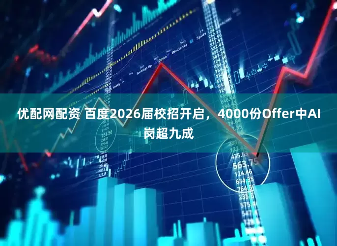 优配网配资 百度2026届校招开启，4000份Offer中AI岗超九成