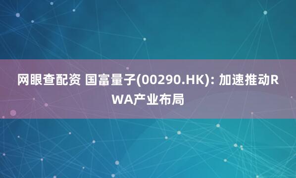 网眼查配资 国富量子(00290.HK): 加速推动RWA产业布局