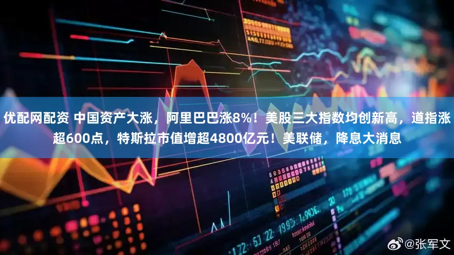 优配网配资 中国资产大涨，阿里巴巴涨8%！美股三大指数均创新高，道指涨超600点，特斯拉市值增超4800亿元！美联储，降息大消息