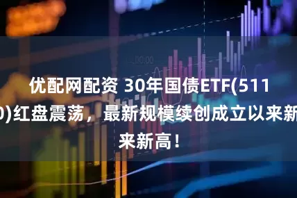 优配网配资 30年国债ETF(511090)红盘震荡,最新规模续创成立以来新高!