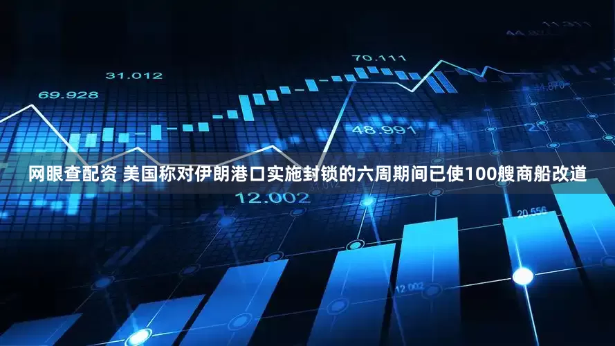 网眼查配资 美国称对伊朗港口实施封锁的六周期间已使100艘商船改道